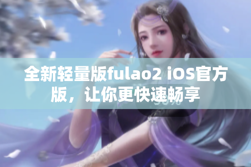 全新轻量版fulao2 iOS官方版，让你更快速畅享