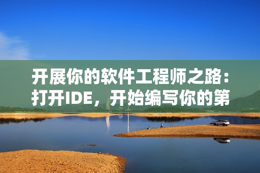 开展你的软件工程师之路：打开IDE，开始编写你的第一个软件