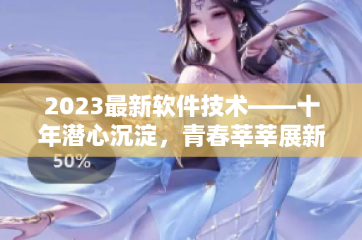 2023最新软件技术——十年潜心沉淀，青春莘莘展新颜