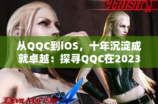 从QQC到iOS，十年沉淀成就卓越：探寻QQC在2023年的新面貌