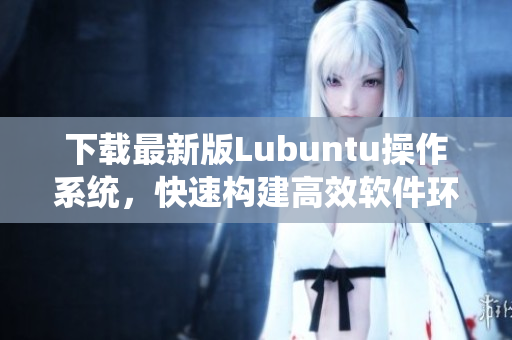 下载最新版Lubuntu操作系统，快速构建高效软件环境