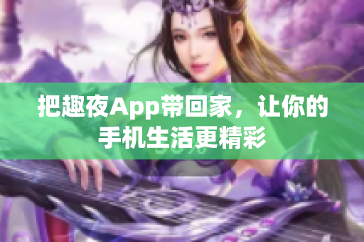 把趣夜App带回家，让你的手机生活更精彩