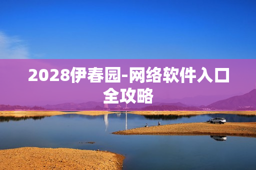 2028伊春园-网络软件入口全攻略