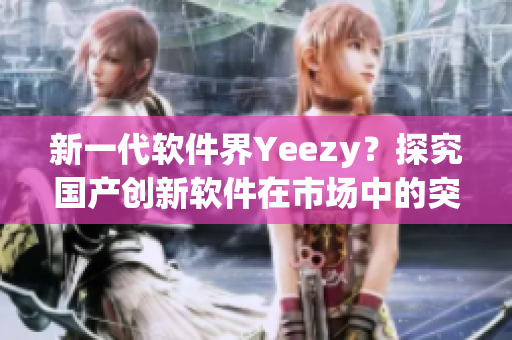 新一代软件界Yeezy？探究国产创新软件在市场中的突破