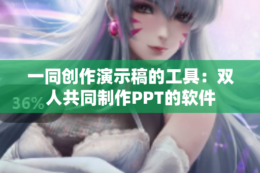 一同创作演示稿的工具：双人共同制作PPT的软件