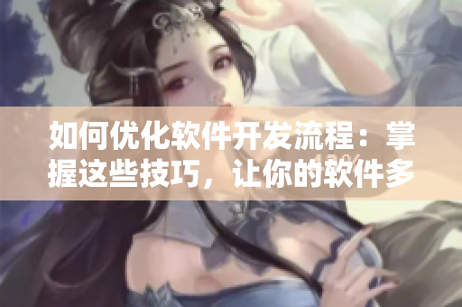 如何优化软件开发流程：掌握这些技巧，让你的软件多快好省