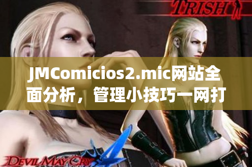 JMComicios2.mic网站全面分析，管理小技巧一网打尽