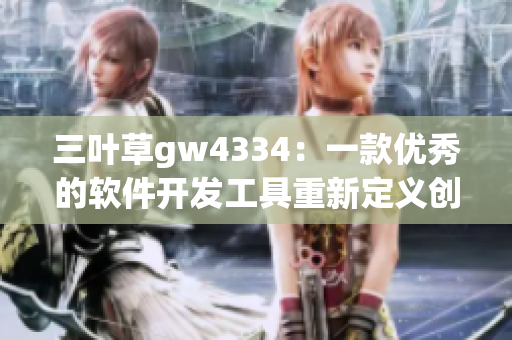 三叶草gw4334：一款优秀的软件开发工具重新定义创新流程