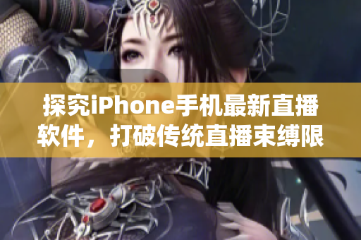 探究iPhone手机最新直播软件，打破传统直播束缚限制！