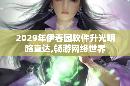 2029年伊春园软件升光明路直达,畅游网络世界