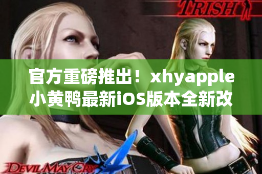 官方重磅推出！xhyapple小黄鸭最新iOS版本全新改版震撼上线