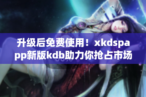 升级后免费使用！xkdspapp新版kdb助力你抢占市场