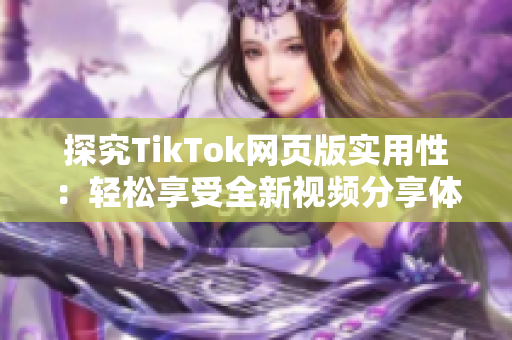 探究TikTok网页版实用性：轻松享受全新视频分享体验