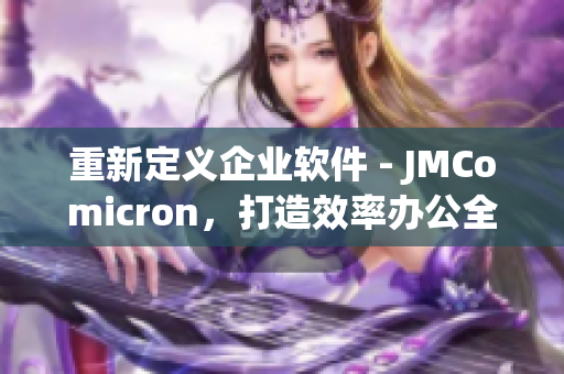 重新定义企业软件 - JMComicron，打造效率办公全新风格