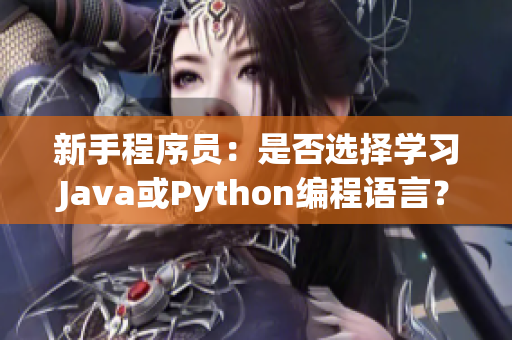 新手程序员：是否选择学习Java或Python编程语言？