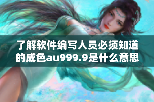 了解软件编写人员必须知道的成色au999.9是什么意思