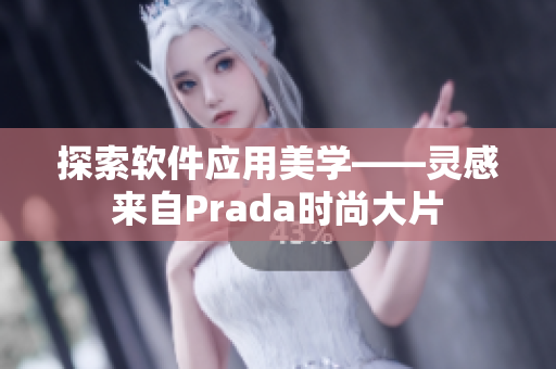 探索软件应用美学——灵感来自Prada时尚大片