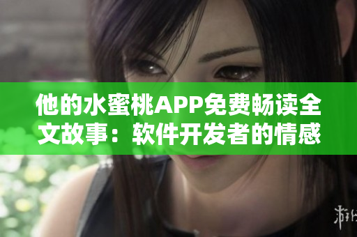 他的水蜜桃APP免费畅读全文故事：软件开发者的情感萌芽