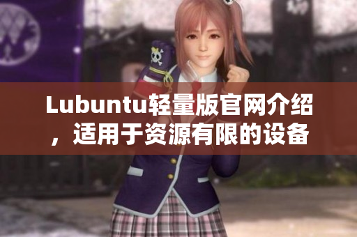 Lubuntu轻量版官网介绍，适用于资源有限的设备