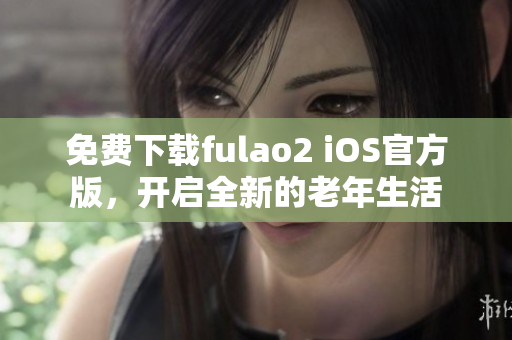 免费下载fulao2 iOS官方版，开启全新的老年生活