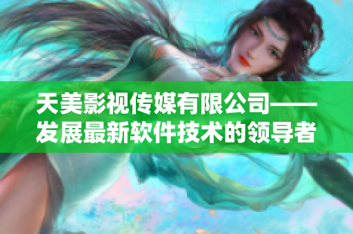 天美影视传媒有限公司——发展最新软件技术的领导者