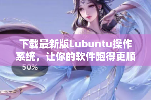 下载最新版Lubuntu操作系统，让你的软件跑得更顺畅！