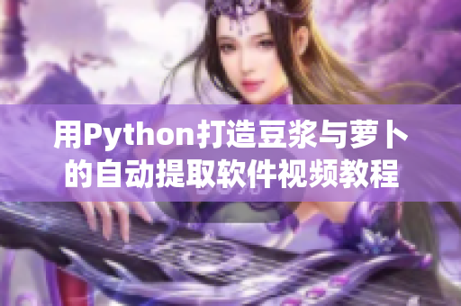 用Python打造豆浆与萝卜的自动提取软件视频教程