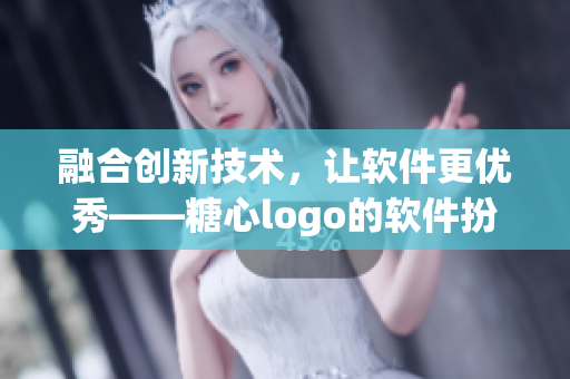 融合创新技术，让软件更优秀——糖心logo的软件扮演的角色