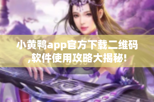 小黄鸭app官方下载二维码,软件使用攻略大揭秘!