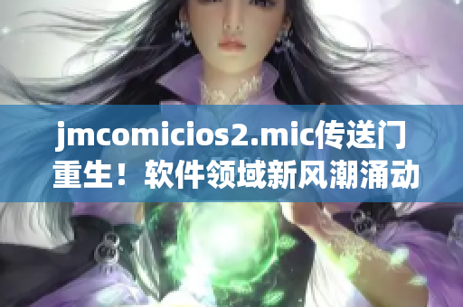 jmcomicios2.mic传送门 重生！软件领域新风潮涌动