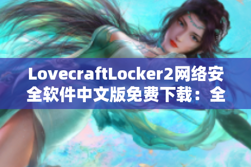 LovecraftLocker2网络安全软件中文版免费下载：全面保护你的网络与数据安全