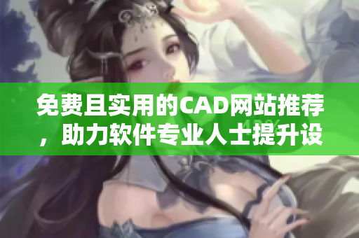 免费且实用的CAD网站推荐，助力软件专业人士提升设计效率