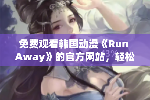 免费观看韩国动漫《Run Away》的官方网站，轻松畅享精彩剧情！