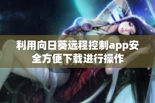 利用向日葵远程控制app安全方便下载进行操作