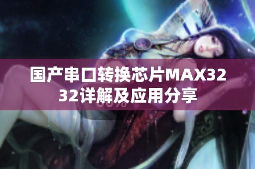 国产串口转换芯片MAX3232详解及应用分享