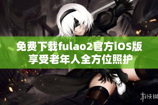 免费下载fulao2官方iOS版 享受老年人全方位照护