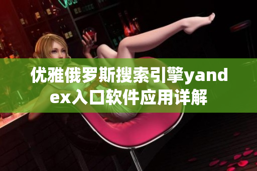 优雅俄罗斯搜索引擎yandex入口软件应用详解