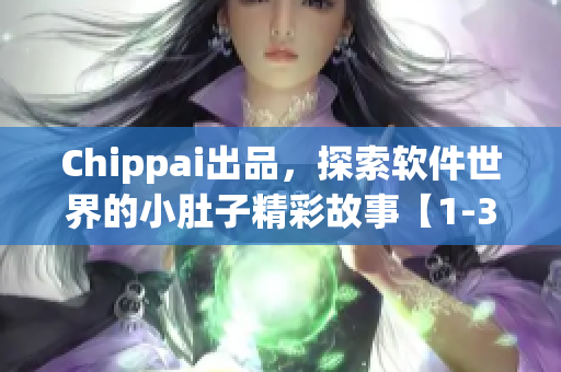 Chippai出品，探索软件世界的小肚子精彩故事【1-3集】