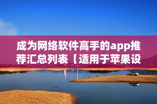 成为网络软件高手的app推荐汇总列表【适用于苹果设备】