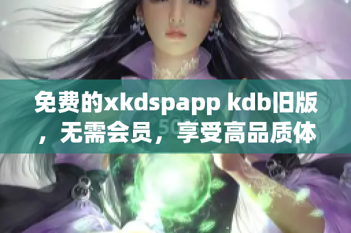 免费的xkdspapp kdb旧版，无需会员，享受高品质体验