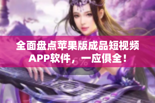 全面盘点苹果版成品短视频APP软件，一应俱全！