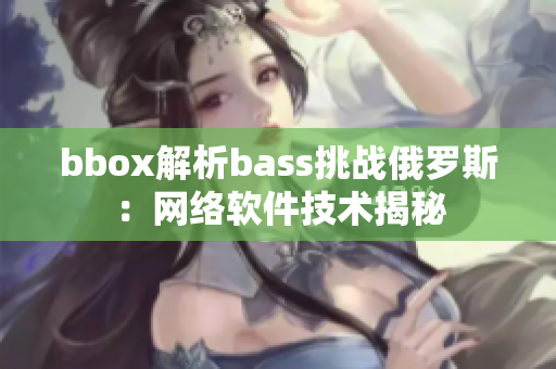 bbox解析bass挑战俄罗斯：网络软件技术揭秘