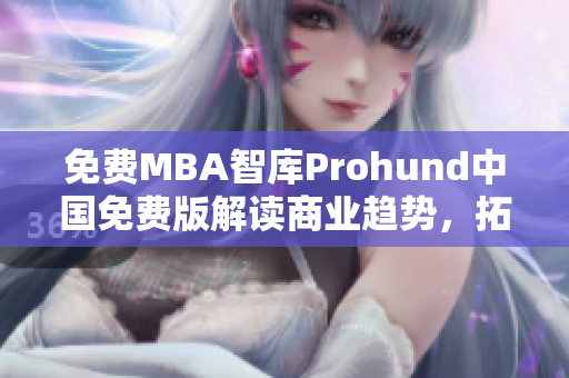 免费MBA智库Prohund中国免费版解读商业趋势，拓展职业边界