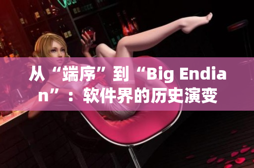 从“端序”到“Big Endian”：软件界的历史演变