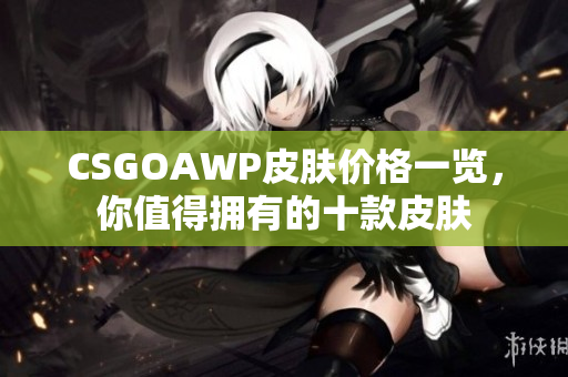 CSGOAWP皮肤价格一览，你值得拥有的十款皮肤