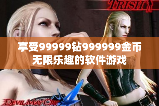 享受99999钻999999金币无限乐趣的软件游戏