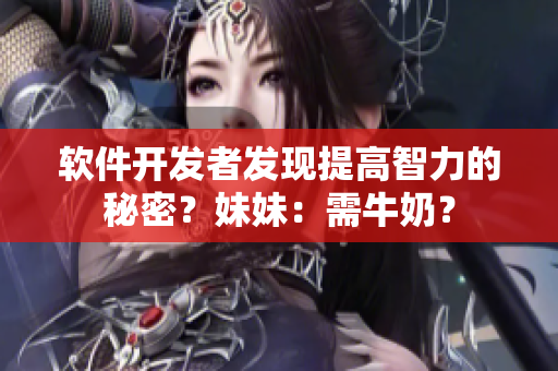 软件开发者发现提高智力的秘密？妹妹：需牛奶？