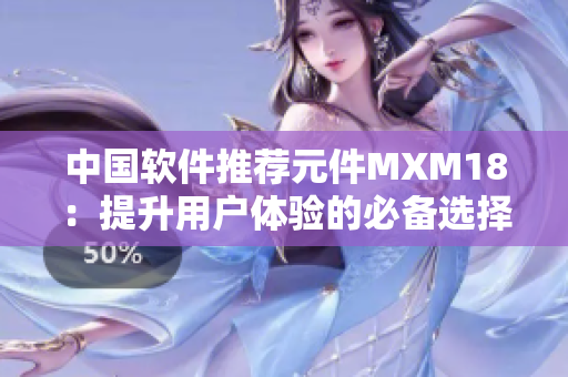 中国软件推荐元件MXM18：提升用户体验的必备选择