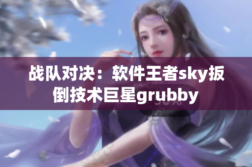 战队对决：软件王者sky扳倒技术巨星grubby