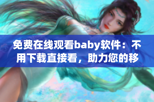 免费在线观看baby软件：不用下载直接看，助力您的移动生活！